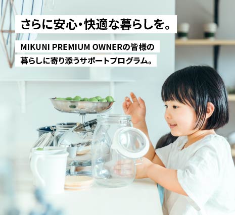 さらに安心・快適な暮らしを。MIKUNI PREMIUM OWNERの皆様の暮らしに寄り添うサポートプログラム。